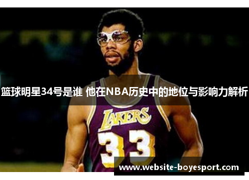 篮球明星34号是谁 他在NBA历史中的地位与影响力解析